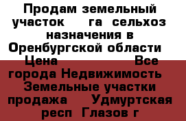 Продам земельный участок 800 га. сельхоз назначения в Оренбургской области. › Цена ­ 20 000 000 - Все города Недвижимость » Земельные участки продажа   . Удмуртская респ.,Глазов г.